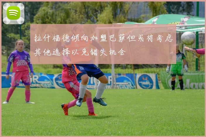 拉什福德倾向加盟巴萨但或将考虑其他选择以免错失机会