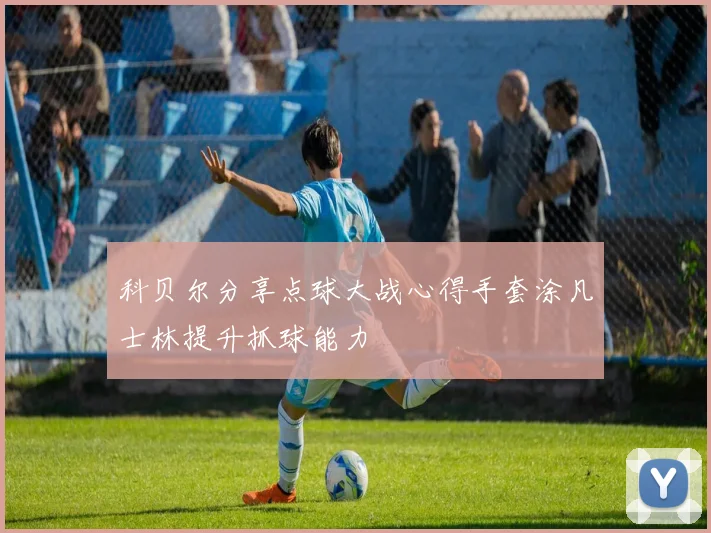 科贝尔分享点球大战心得手套涂凡士林提升抓球能力