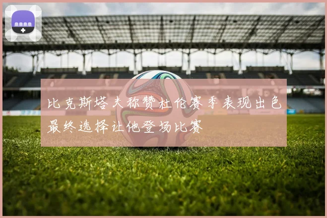 比克斯塔夫称赞杜伦赛季表现出色最终选择让他登场比赛