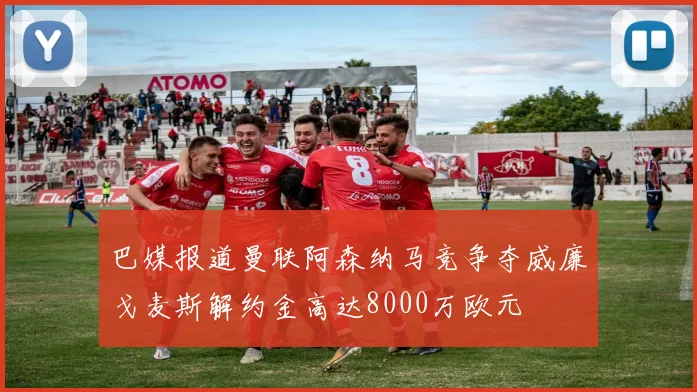 巴媒报道曼联阿森纳马竞争夺威廉戈麦斯解约金高达8000万欧元