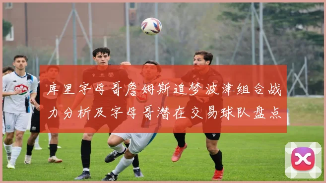库里字母哥詹姆斯追梦波津组合战力分析及字母哥潜在交易球队盘点