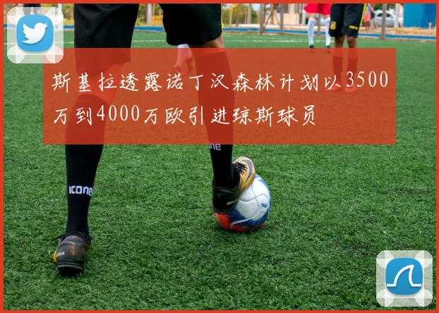 斯基拉透露诺丁汉森林计划以3500万到4000万欧引进琼斯球员