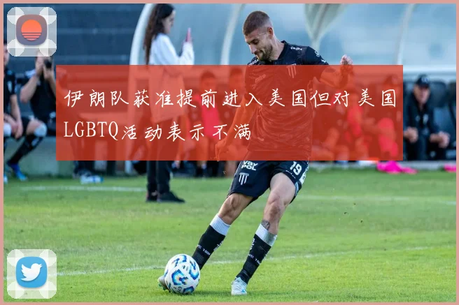 伊朗队获准提前进入美国但对美国LGBTQ活动表示不满